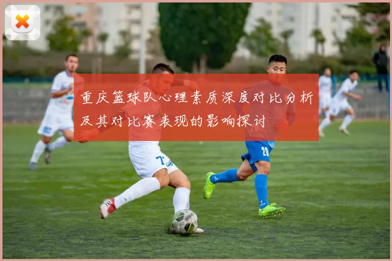 重庆篮球队心理素质深度对比分析及其对比赛表现的影响探讨