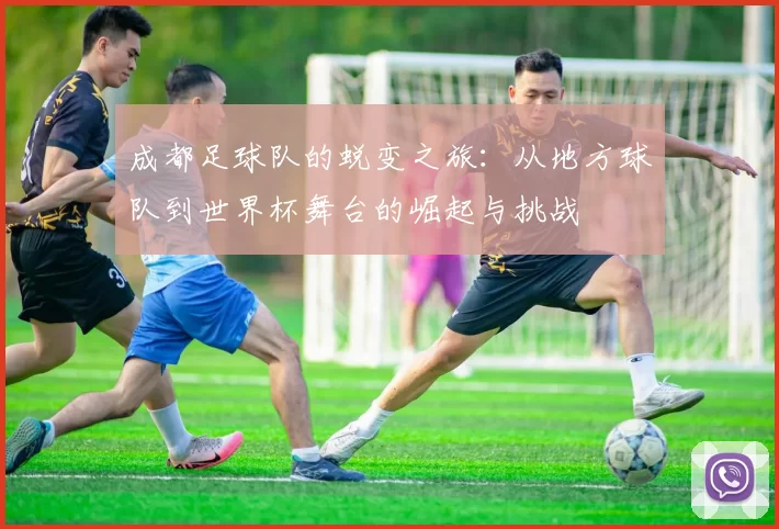 成都足球队的蜕变之旅：从地方球队到世界杯舞台的崛起与挑战