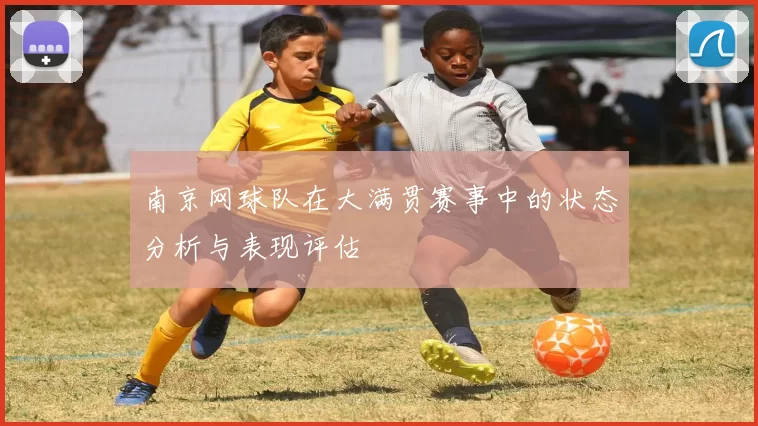 南京网球队在大满贯赛事中的状态分析与表现评估