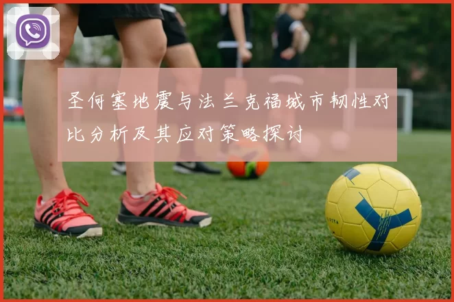 圣何塞地震与法兰克福城市韧性对比分析及其应对策略探讨