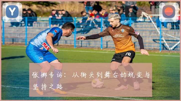 张娜专访：从街头到舞台的蜕变与坚持之路