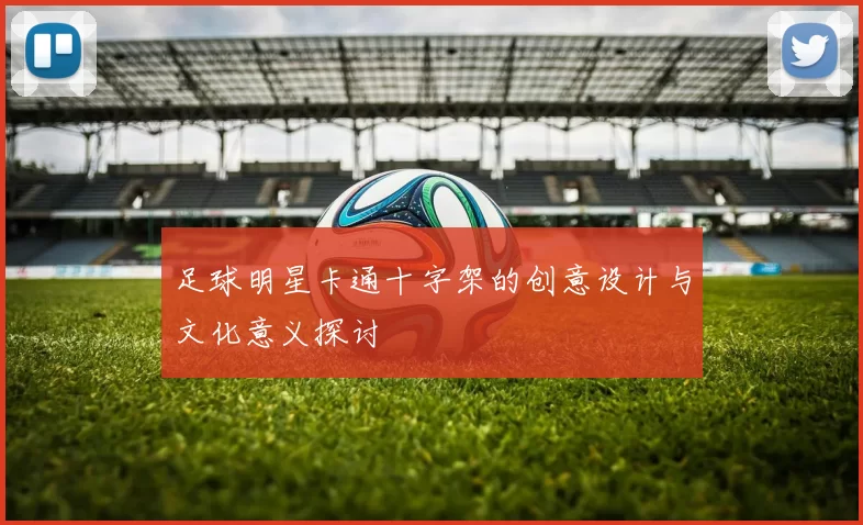 足球明星卡通十字架的创意设计与文化意义探讨