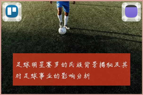 足球明星赛罗的民族背景揭秘及其对足球事业的影响分析