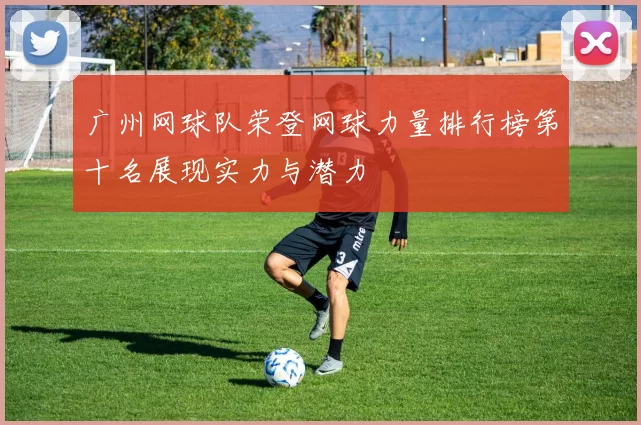 广州网球队荣登网球力量排行榜第十名展现实力与潜力