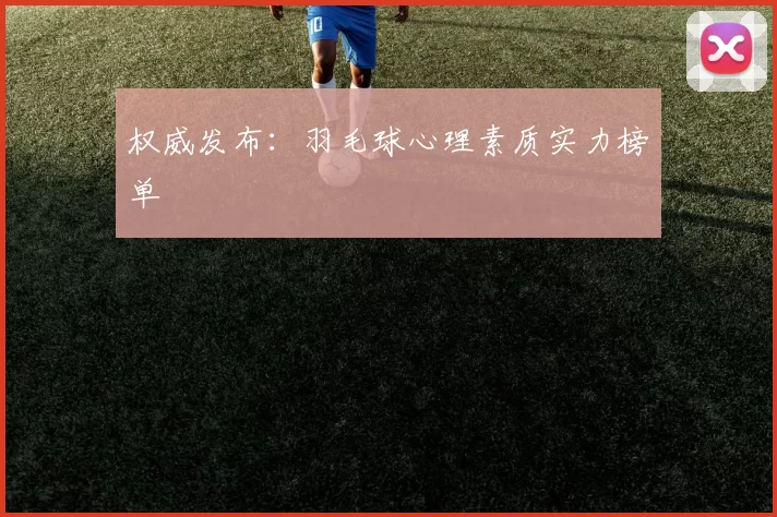 权威发布：羽毛球心理素质实力榜单