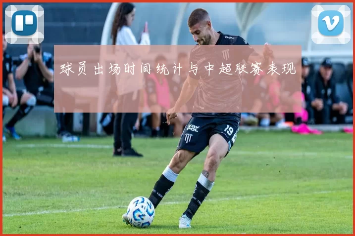 球员出场时间统计与中超联赛表现