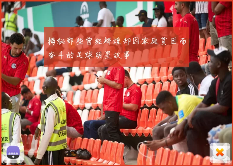 揭秘那些曾经辉煌却因家庭贫困而奋斗的足球明星故事