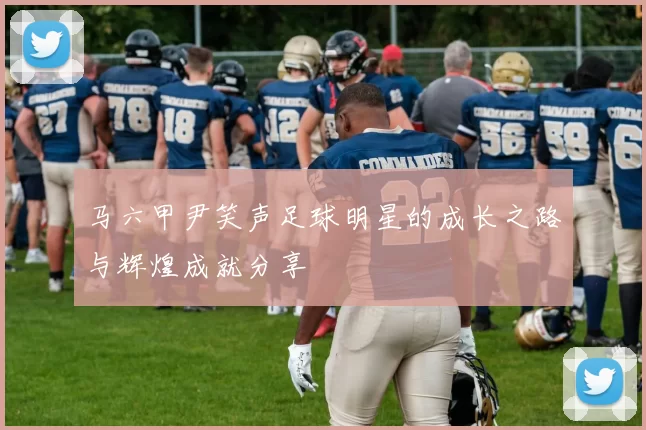 马六甲尹笑声足球明星的成长之路与辉煌成就分享