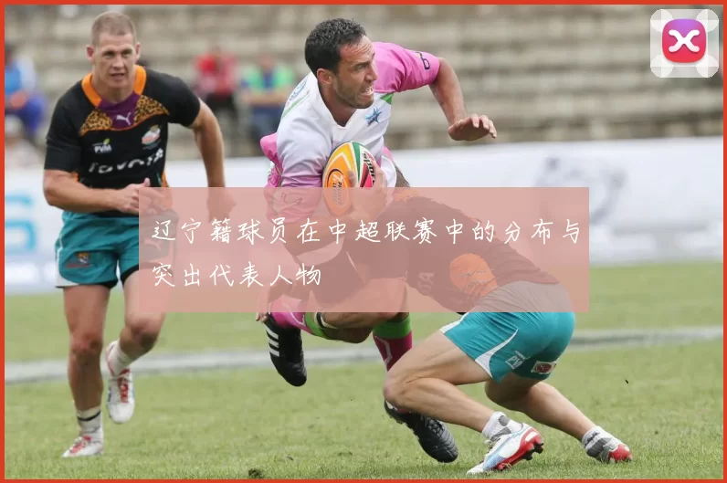 辽宁籍球员在中超联赛中的分布与突出代表人物