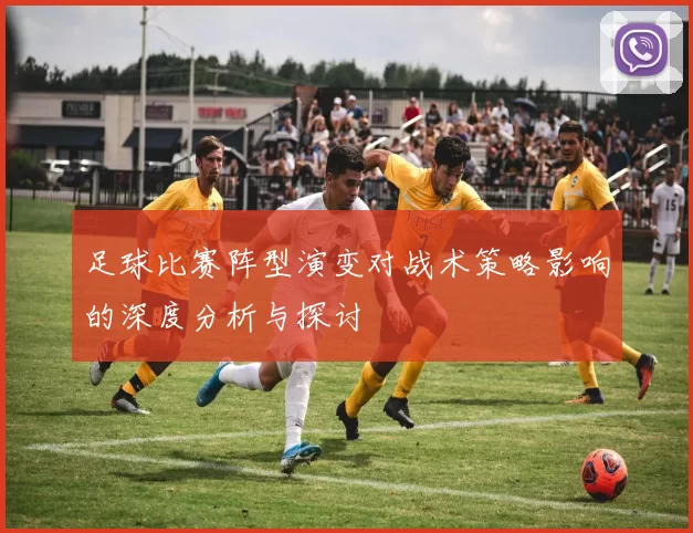 足球比赛阵型演变对战术策略影响的深度分析与探讨