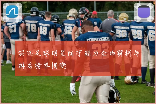 实况足球明星防守能力全面解析与排名榜单揭晓