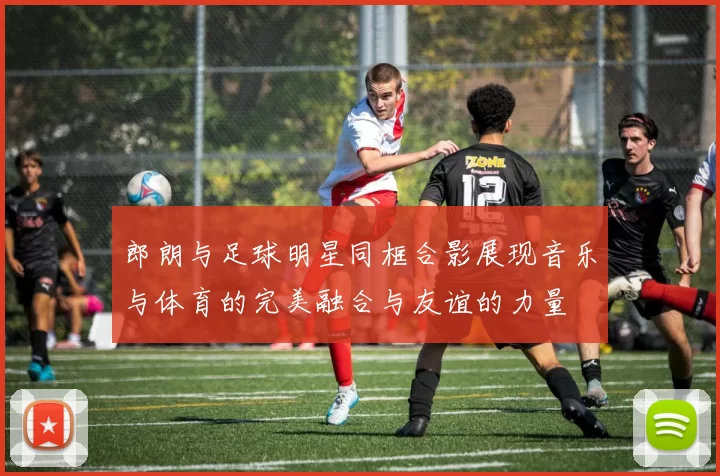 郎朗与足球明星同框合影展现音乐与体育的完美融合与友谊的力量