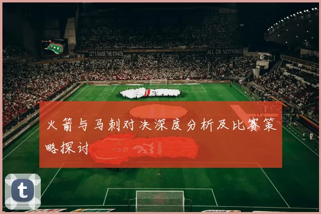火箭与马刺对决深度分析及比赛策略探讨