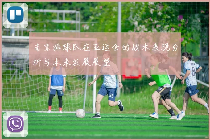 南京排球队在亚运会的战术表现分析与未来发展展望