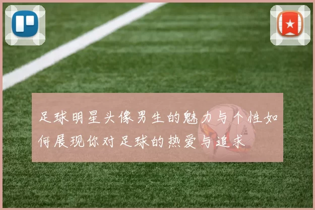 足球明星头像男生的魅力与个性如何展现你对足球的热爱与追求