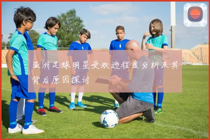 亚洲足球明星受欢迎程度分析及其背后原因探讨