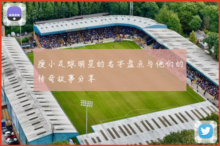 瘦小足球明星的名字盘点与他们的传奇故事分享
