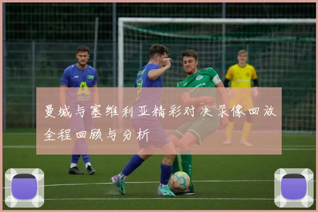 曼城与塞维利亚精彩对决录像回放全程回顾与分析