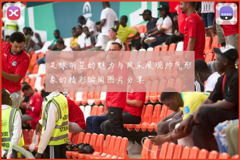 足球明星的魅力与风采展现帅气形象的精彩瞬间图片分享