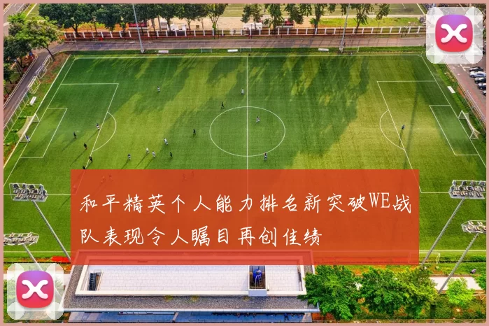 和平精英个人能力排名新突破WE战队表现令人瞩目再创佳绩
