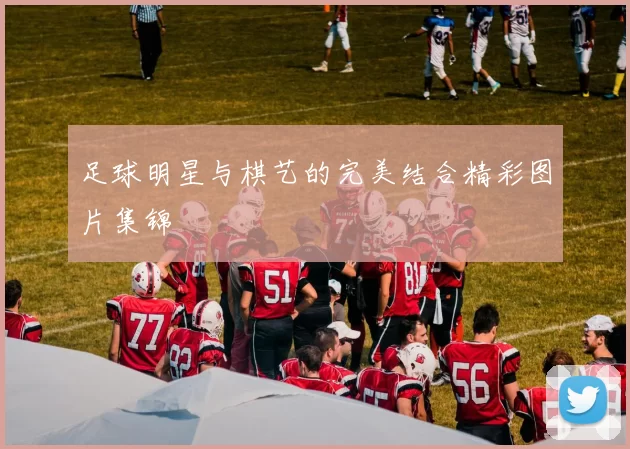 足球明星与棋艺的完美结合精彩图片集锦