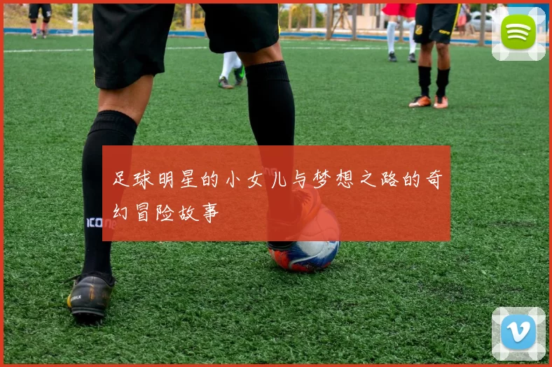 足球明星的小女儿与梦想之路的奇幻冒险故事