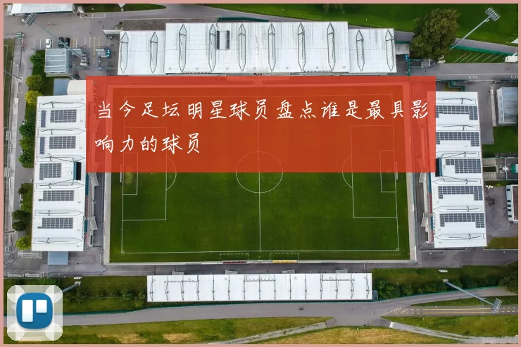 当今足坛明星球员盘点谁是最具影响力的球员
