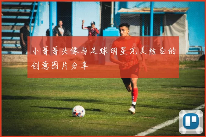 小哥哥头像与足球明星完美结合的创意图片分享