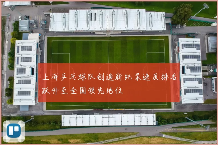上海乒乓球队创造新纪录速度排名跃升至全国领先地位