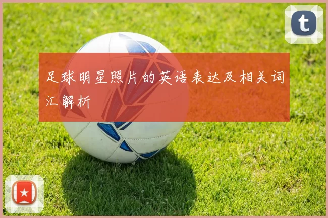 足球明星照片的英语表达及相关词汇解析