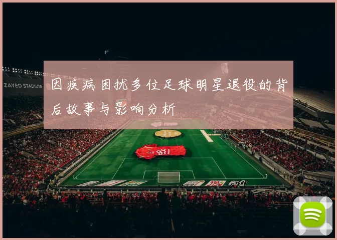 因疾病困扰多位足球明星退役的背后故事与影响分析