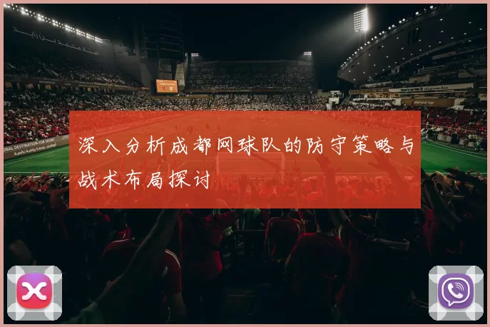 深入分析成都网球队的防守策略与战术布局探讨