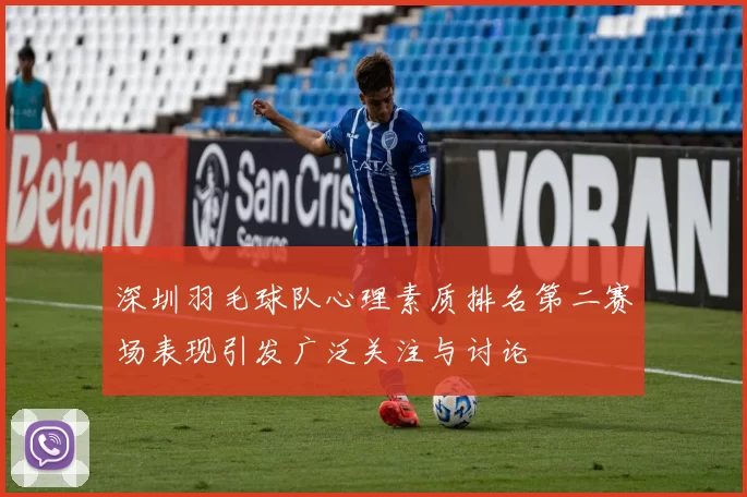 深圳羽毛球队心理素质排名第二赛场表现引发广泛关注与讨论