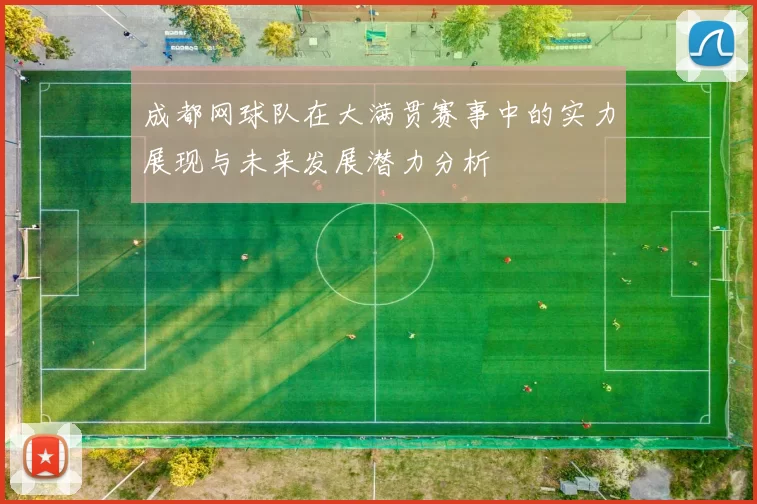 成都网球队在大满贯赛事中的实力展现与未来发展潜力分析