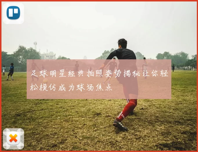足球明星经典拍照姿势揭秘让你轻松模仿成为球场焦点