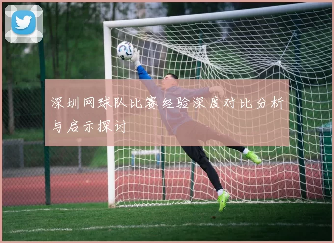 深圳网球队比赛经验深度对比分析与启示探讨