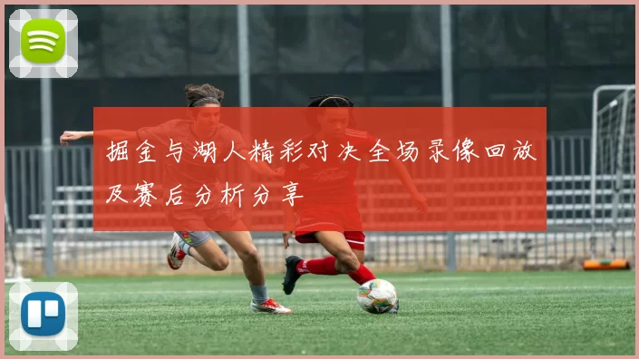 掘金与湖人精彩对决全场录像回放及赛后分析分享