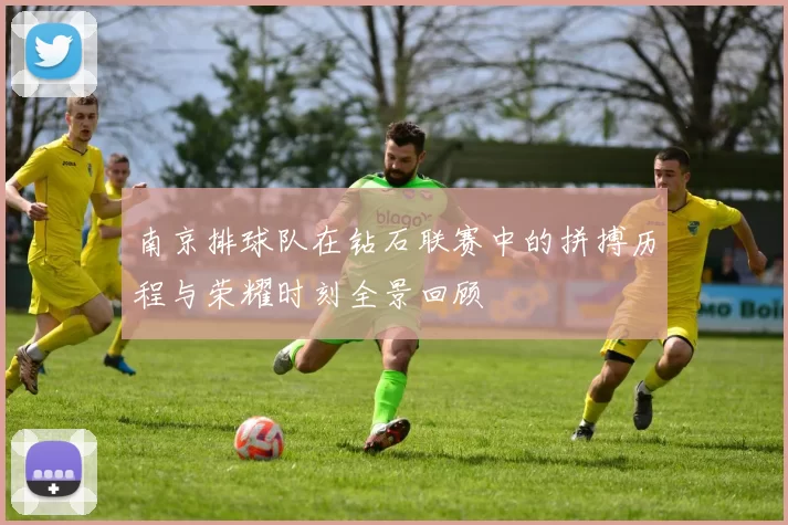 南京排球队在钻石联赛中的拼搏历程与荣耀时刻全景回顾