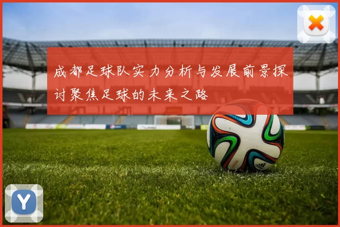 成都足球队实力分析与发展前景探讨聚焦足球的未来之路