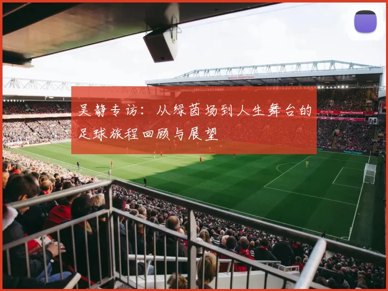 吴静专访：从绿茵场到人生舞台的足球旅程回顾与展望