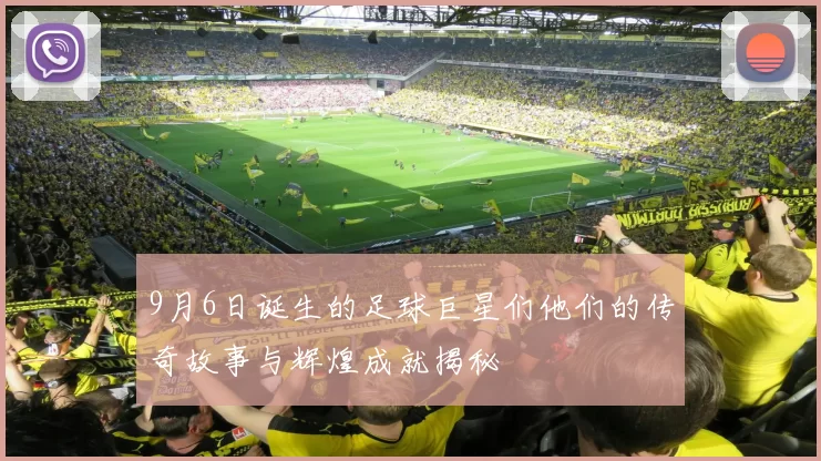 9月6日诞生的足球巨星们他们的传奇故事与辉煌成就揭秘
