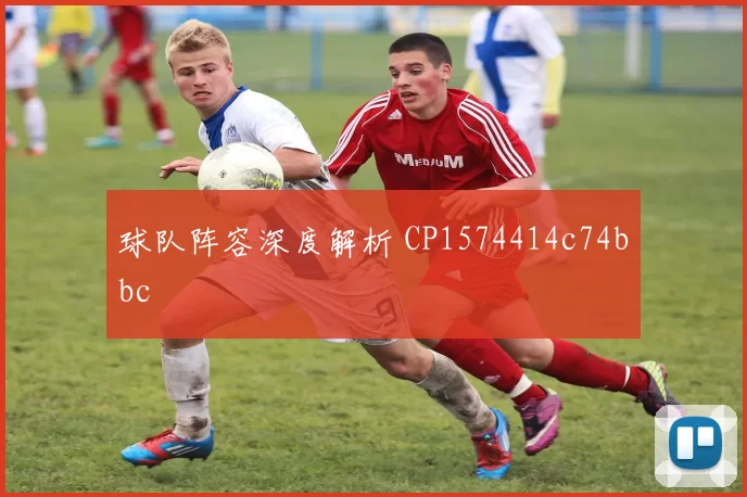 球队阵容深度解析 CP1574414c74bbc