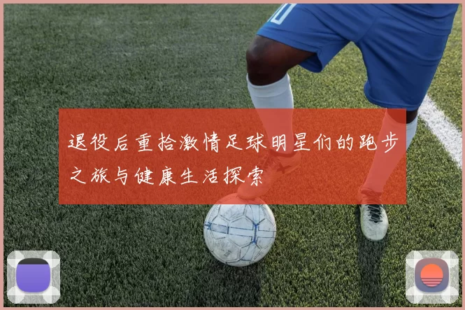 退役后重拾激情足球明星们的跑步之旅与健康生活探索
