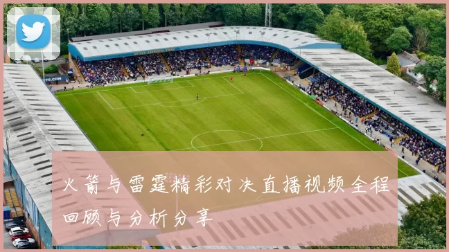 火箭与雷霆精彩对决直播视频全程回顾与分析分享
