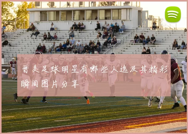 晋美足球明星有哪些人选及其精彩瞬间图片分享