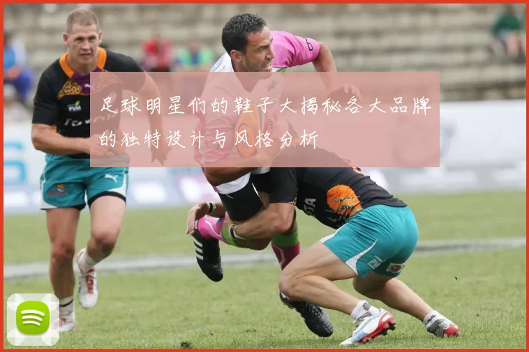足球明星们的鞋子大揭秘各大品牌的独特设计与风格分析