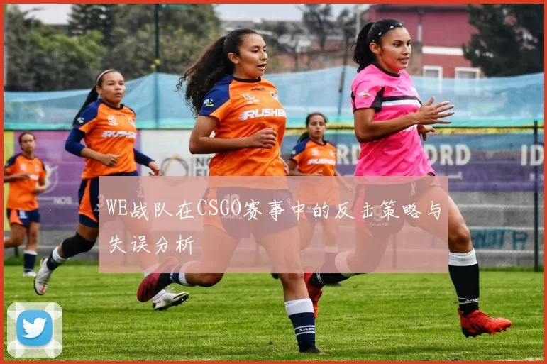 WE战队在CSGO赛事中的反击策略与失误分析