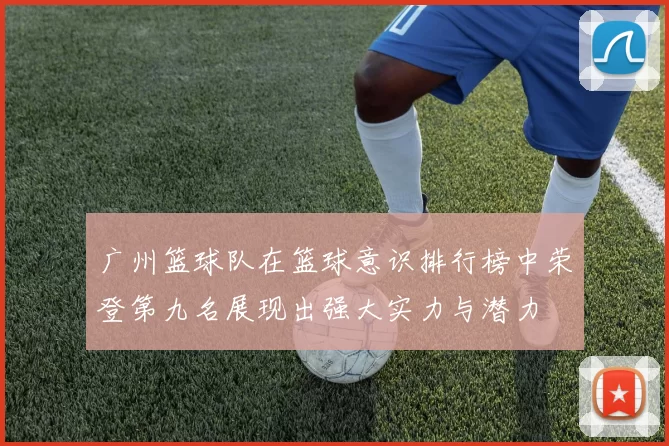 广州篮球队在篮球意识排行榜中荣登第九名展现出强大实力与潜力