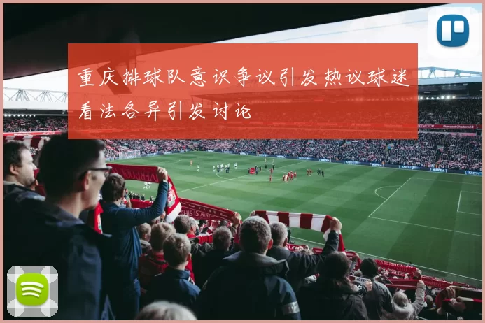 重庆排球队意识争议引发热议球迷看法各异引发讨论
