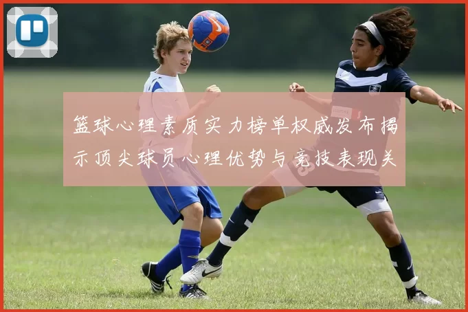 篮球心理素质实力榜单权威发布揭示顶尖球员心理优势与竞技表现关系
